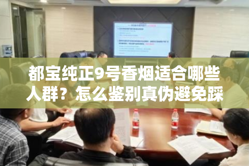 都宝纯正9号香烟适合哪些人群？怎么鉴别真伪避免踩坑？