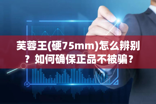 芙蓉王(硬75mm)怎么辨别？如何确保正品不被骗？